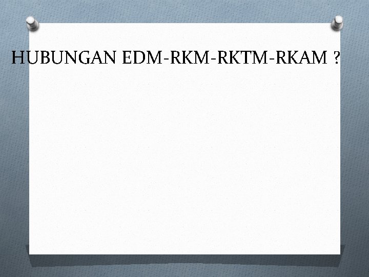 HUBUNGAN EDM-RKTM-RKAM ? 