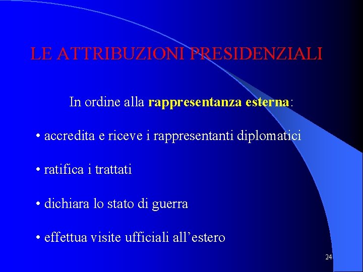 LE ATTRIBUZIONI PRESIDENZIALI In ordine alla rappresentanza esterna: • accredita e riceve i rappresentanti LE ATTRIBUZIONI PRESIDENZIALI In ordine alla rappresentanza esterna: • accredita e riceve i rappresentanti