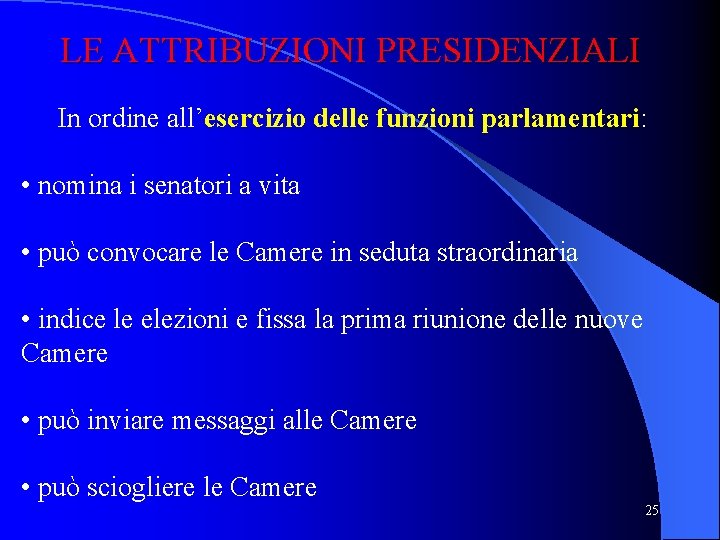 LE ATTRIBUZIONI PRESIDENZIALI In ordine all’esercizio delle funzioni parlamentari: • nomina i senatori a LE ATTRIBUZIONI PRESIDENZIALI In ordine all’esercizio delle funzioni parlamentari: • nomina i senatori a