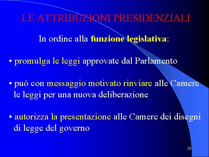 LE ATTRIBUZIONI PRESIDENZIALI In ordine alla funzione legislativa: • promulga le leggi approvate dal