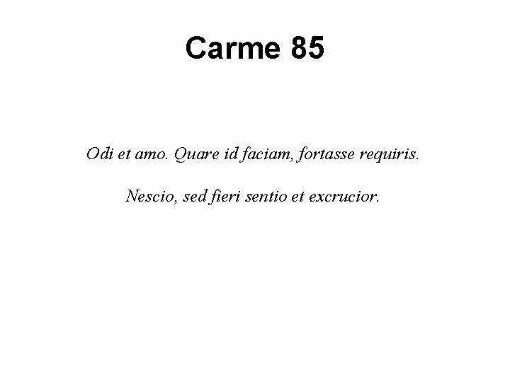 Carme 85 Odi et amo. Quare id faciam, fortasse requiris. Nescio, sed fieri sentio Carme 85 Odi et amo. Quare id faciam, fortasse requiris. Nescio, sed fieri sentio