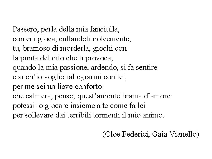 Passero, perla della mia fanciulla, con cui gioca, cullandoti dolcemente, tu, bramoso di morderla, Passero, perla della mia fanciulla, con cui gioca, cullandoti dolcemente, tu, bramoso di morderla,