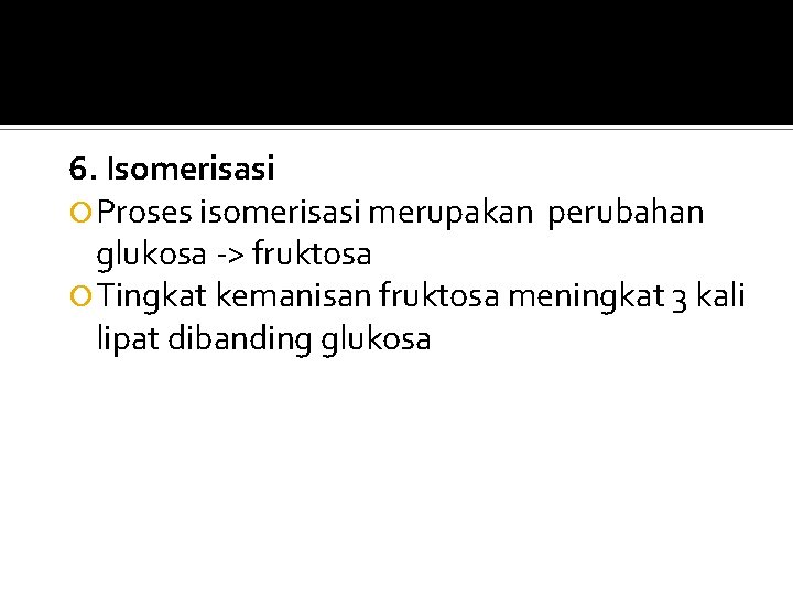 6. Isomerisasi Proses isomerisasi merupakan perubahan glukosa -> fruktosa Tingkat kemanisan fruktosa meningkat 3