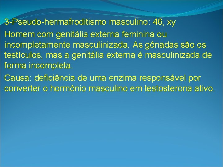 3 -Pseudo-hermafroditismo masculino: 46, xy Homem com genitália externa feminina ou incompletamente masculinizada. As