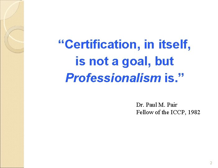 “Certification, in itself, is not a goal, but Professionalism is. ” Dr. Paul M.