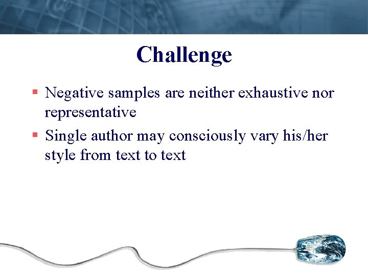 Challenge § Negative samples are neither exhaustive nor representative § Single author may consciously