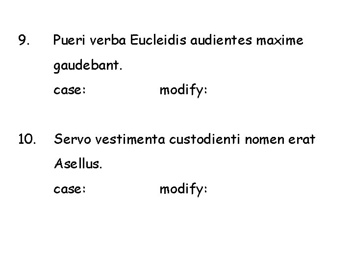 9. Pueri verba Eucleidis audientes maxime gaudebant. case: 10. modify: Servo vestimenta custodienti nomen