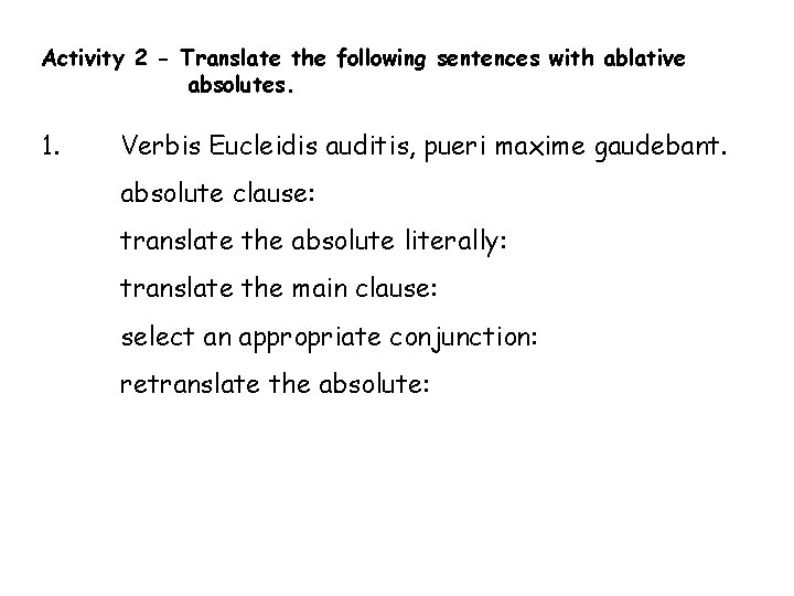 Activity 2 - Translate the following sentences with ablative absolutes. 1. Verbis Eucleidis auditis,