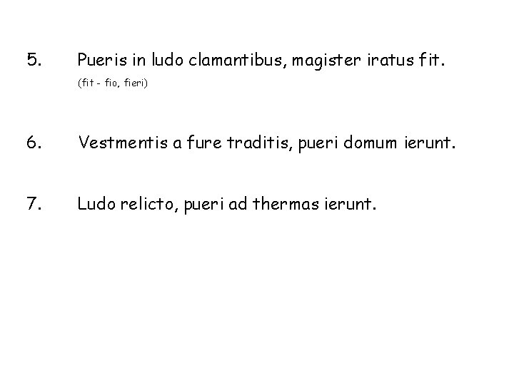 5. Pueris in ludo clamantibus, magister iratus fit. (fit - fio, fieri) 6. Vestmentis