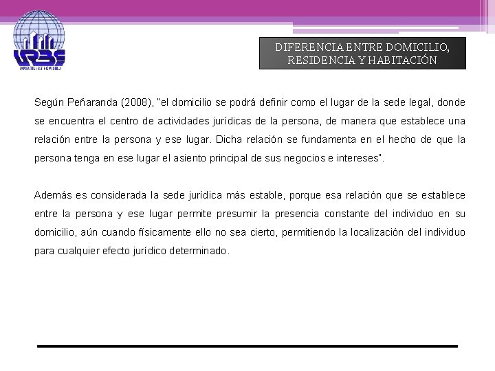 DIFERENCIA ENTRE DOMICILIO, RESIDENCIA Y HABITACIÓN Según Peñaranda (2008), “el domicilio se podrá definir