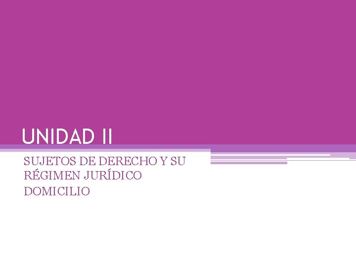 UNIDAD II SUJETOS DE DERECHO Y SU RÉGIMEN JURÍDICO DOMICILIO 