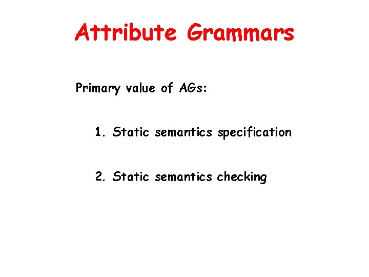 Attribute Grammars Primary value of AGs: 1. Static semantics specification 2. Static semantics checking