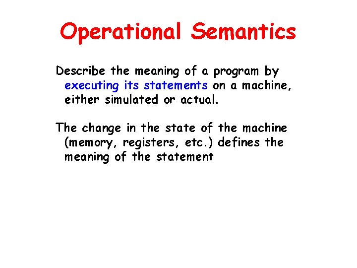 Operational Semantics Describe the meaning of a program by executing its statements on a