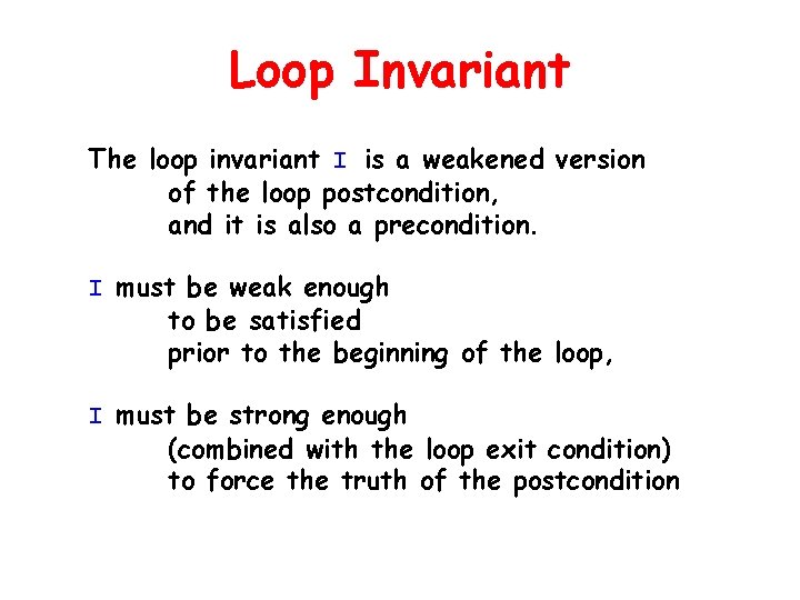 Loop Invariant The loop invariant I is a weakened version of the loop postcondition,