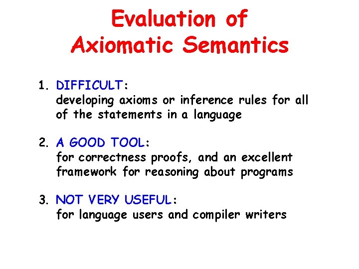 Evaluation of Axiomatic Semantics 1. DIFFICULT: developing axioms or inference rules for all of