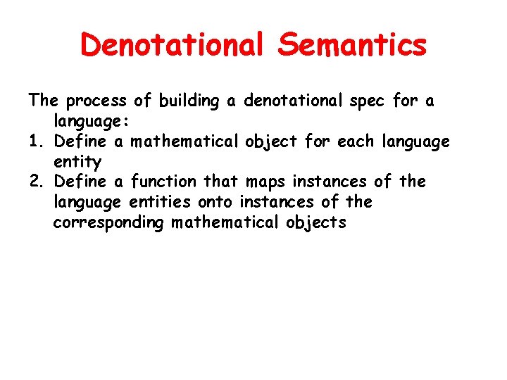 Denotational Semantics The process of building a denotational spec for a language: 1. Define