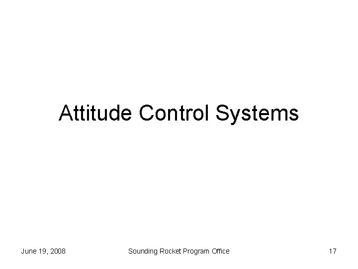 Attitude Control Systems June 19, 2008 Sounding Rocket Program Office 17 