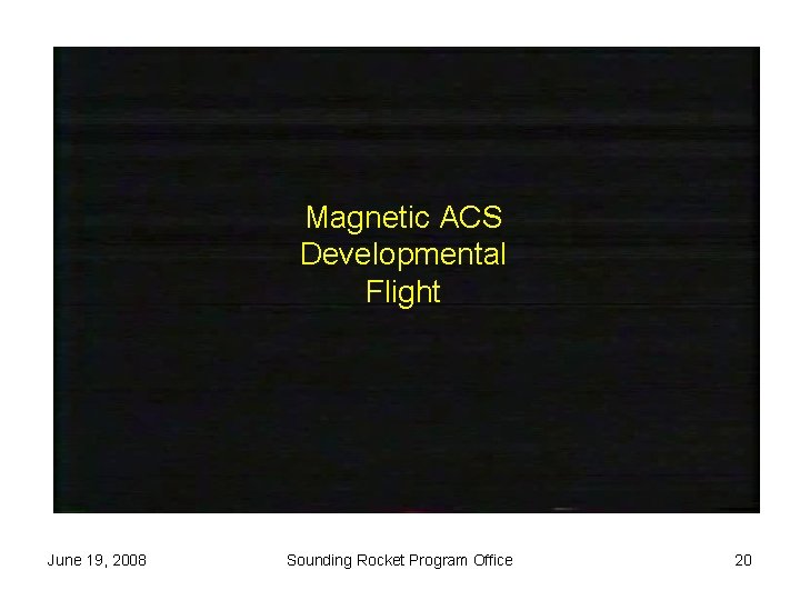 Magnetic ACS Developmental Flight June 19, 2008 Sounding Rocket Program Office 20 