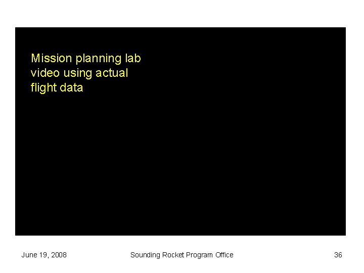 Mission planning lab video using actual flight data June 19, 2008 Sounding Rocket Program