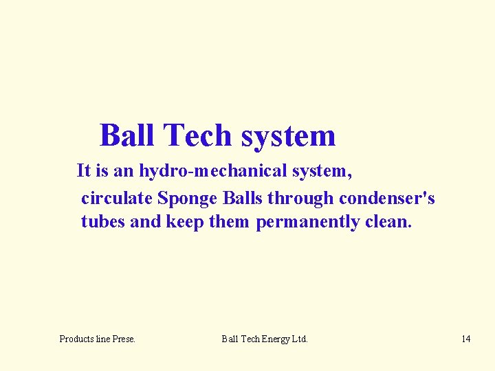 Ball Tech system It is an hydro-mechanical system, circulate Sponge Balls through condenser's tubes