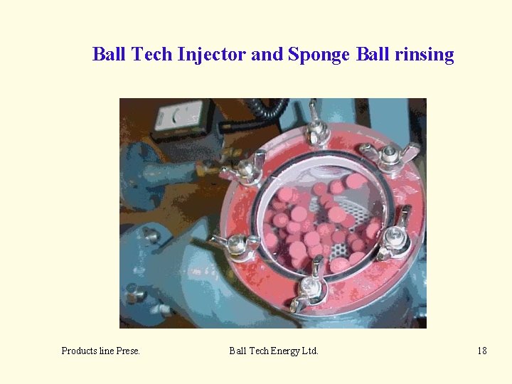 Ball Tech Injector and Sponge Ball rinsing Products line Prese. Ball Tech Energy Ltd.