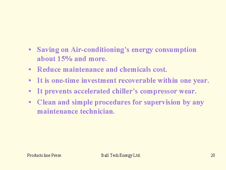  • Saving on Air-conditioning’s energy consumption about 15% and more. • Reduce maintenance