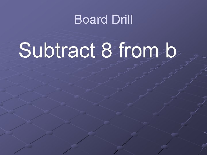 Board Drill Subtract 8 from b 