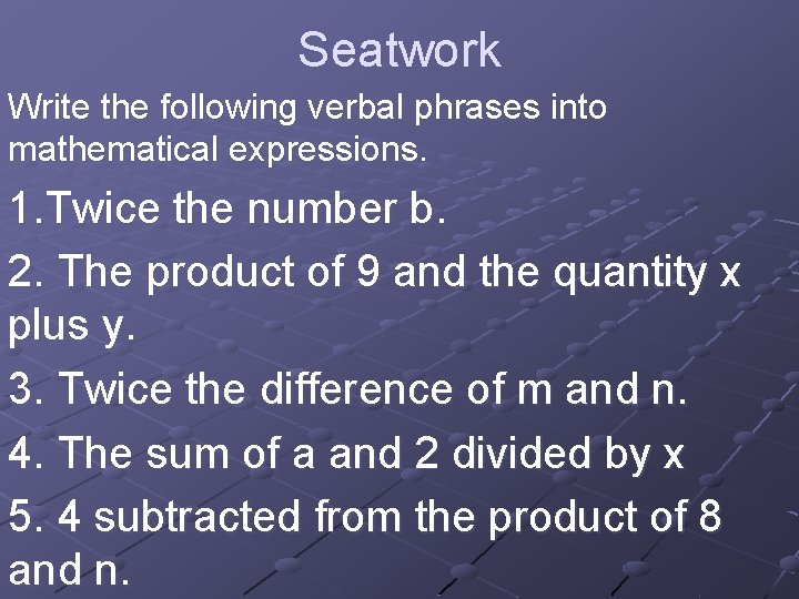 Seatwork Write the following verbal phrases into mathematical expressions. 1. Twice the number b.