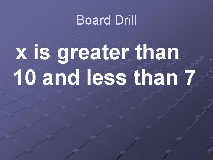 Board Drill x is greater than 10 and less than 7 