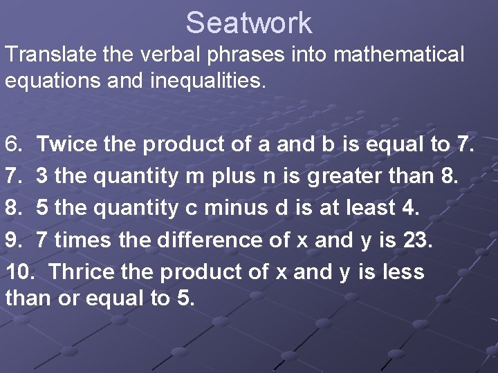 Seatwork Translate the verbal phrases into mathematical equations and inequalities. 6. Twice the product
