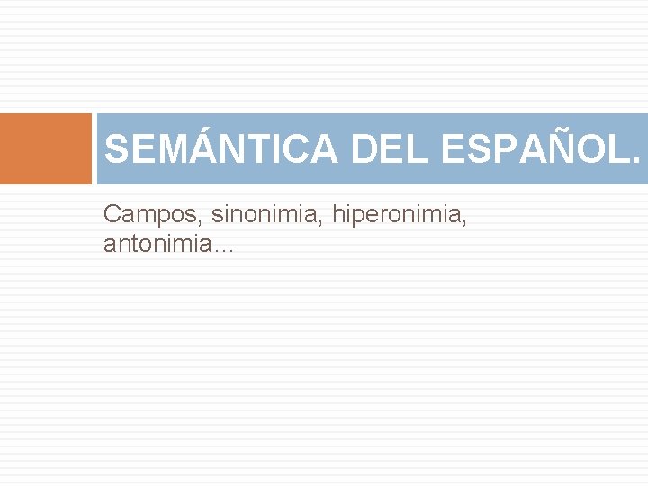 SEMÁNTICA DEL ESPAÑOL. Campos, sinonimia, hiperonimia, antonimia… 