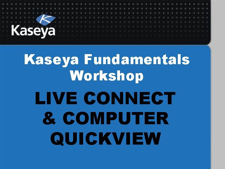 Kaseya Fundamentals Workshop LIVE CONNECT & COMPUTER QUICKVIEW 