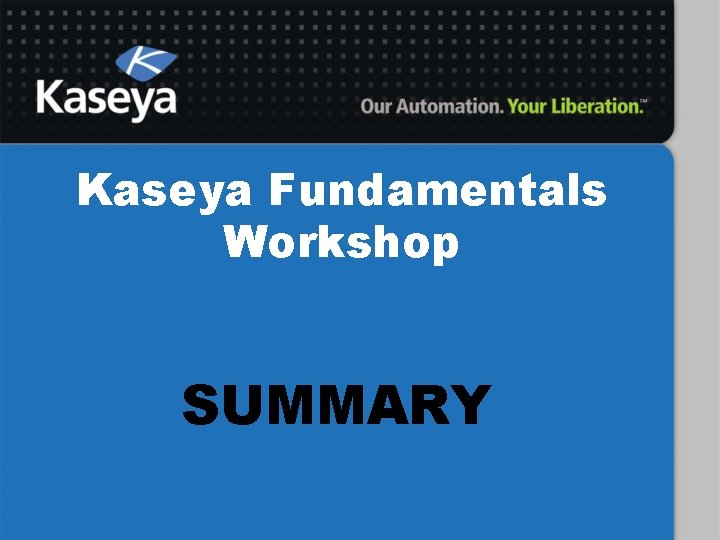 Kaseya Fundamentals Workshop SUMMARY 