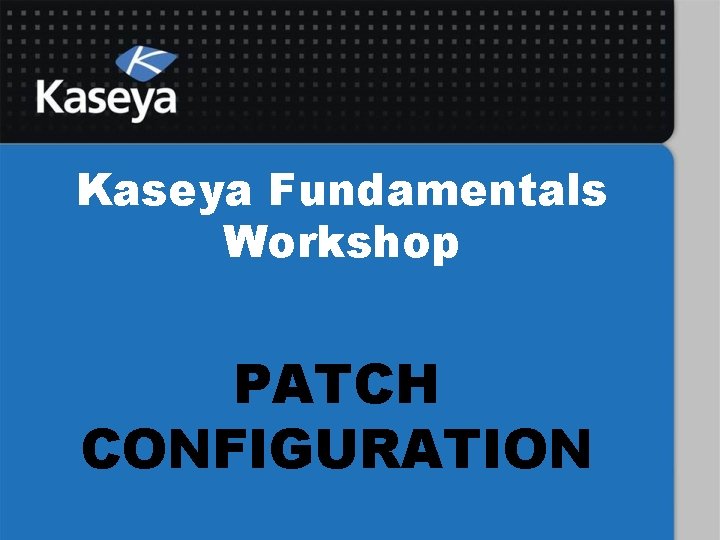 Kaseya Fundamentals Workshop PATCH CONFIGURATION 