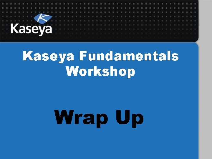 Kaseya Fundamentals Workshop Wrap Up 