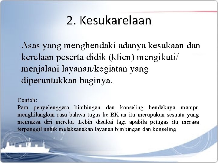 2. Kesukarelaan Asas yang menghendaki adanya kesukaan dan kerelaan peserta didik (klien) mengikuti/ menjalani