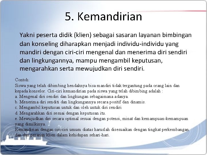 5. Kemandirian Yakni peserta didik (klien) sebagai sasaran layanan bimbingan dan konseling diharapkan menjadi