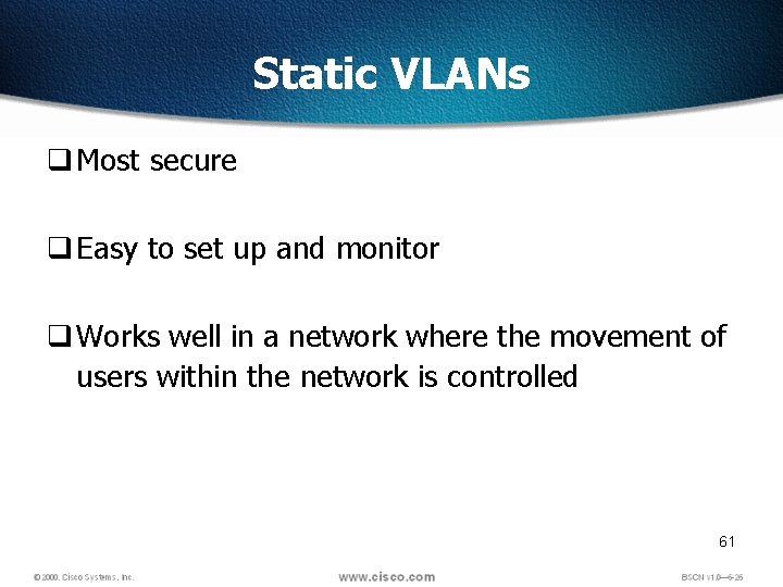 Static VLANs q Most secure q Easy to set up and monitor q Works