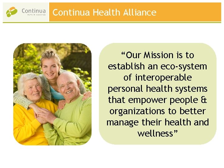 Continua Health Alliance “Our Mission is to establish an eco-system of interoperable personal health