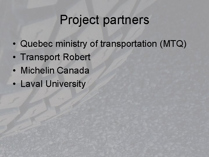 Project partners • • Quebec ministry of transportation (MTQ) Transport Robert Michelin Canada Laval