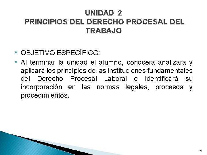 UNIDAD 2 PRINCIPIOS DEL DERECHO PROCESAL DEL TRABAJO OBJETIVO ESPECÍFICO: Al terminar la unidad