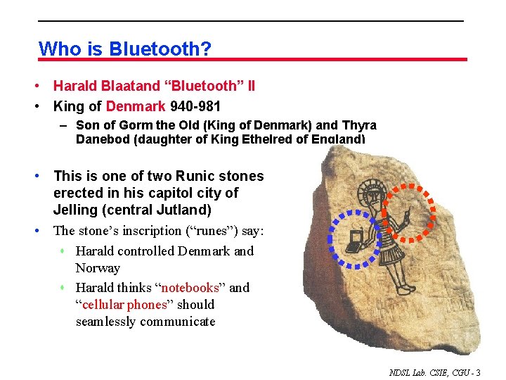 Who is Bluetooth? • Harald Blaatand “Bluetooth” II • King of Denmark 940 -981