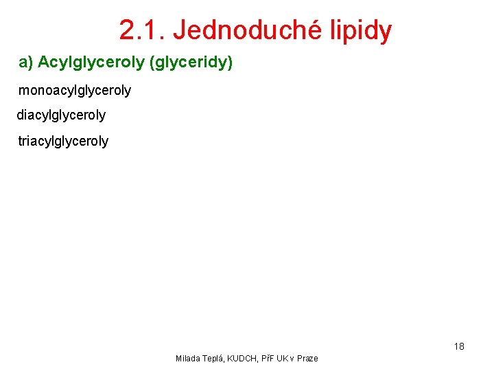 2. 1. Jednoduché lipidy a) Acylglyceroly (glyceridy) monoacylglyceroly diacylglyceroly triacylglyceroly 18 Milada Teplá, KUDCH,