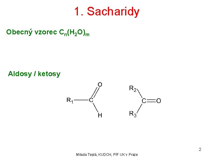 1. Sacharidy Obecný vzorec Cn(H 2 O)m Aldosy / ketosy 2 Milada Teplá, KUDCH,