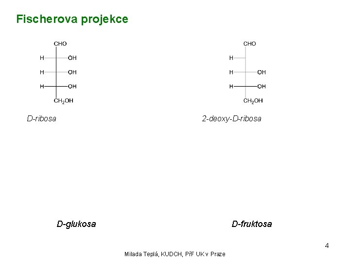 Fischerova projekce D-ribosa 2 -deoxy-D-ribosa D-glukosa D-fruktosa 4 Milada Teplá, KUDCH, PřF UK v