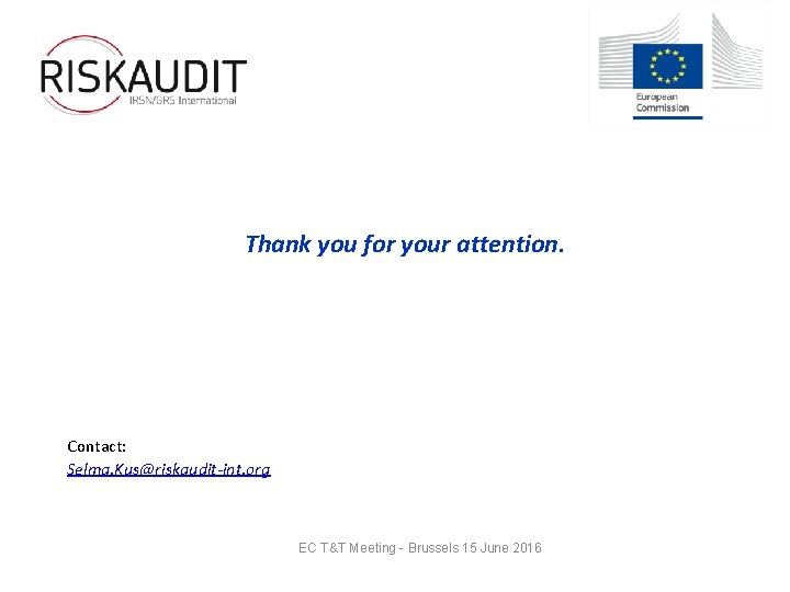 Thank you for your attention. Contact: Selma. Kus@riskaudit-int. org EC T&T Meeting - Brussels