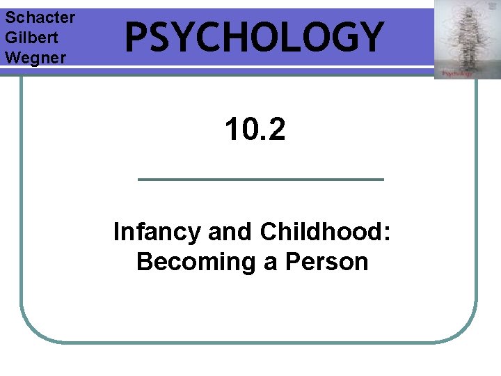 Schacter Gilbert Wegner PSYCHOLOGY 10. 2 Infancy and Childhood: Becoming a Person 