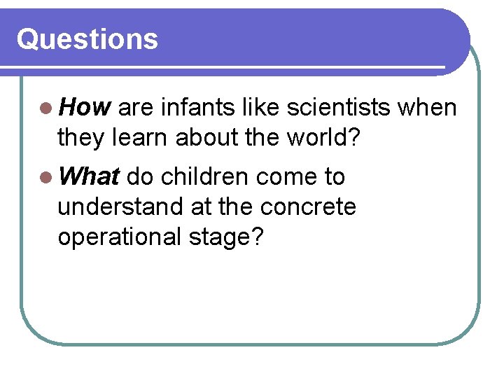 Questions l How are infants like scientists when they learn about the world? l