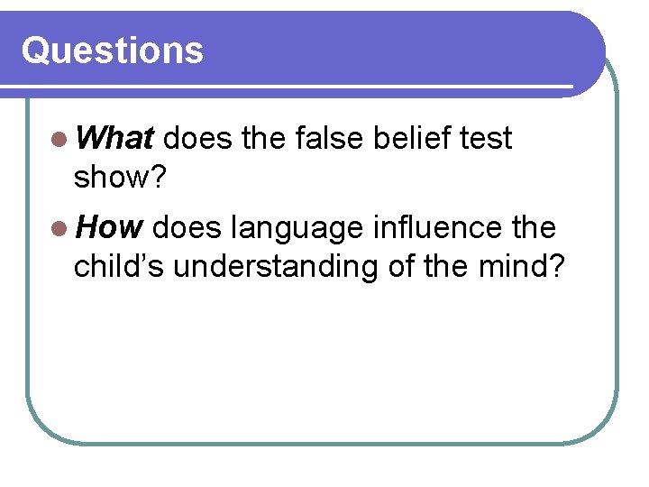 Questions l What does the false belief test show? l How does language influence