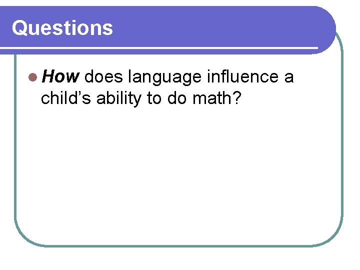 Questions l How does language influence a child’s ability to do math? 